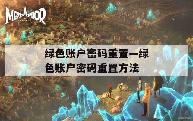 綠色賬戶密碼重置—綠色賬戶密碼重置方法