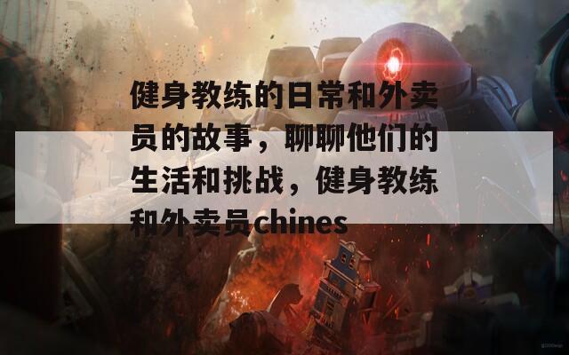 健身教練的日常和外賣員的故事，聊聊他們的生活和挑戰(zhàn)，健身教練和外賣員chinese