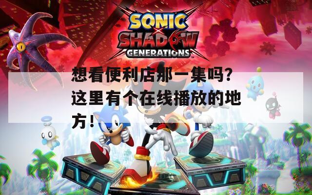 想看便利店那一集嗎？這里有個(gè)在線播放的地方！