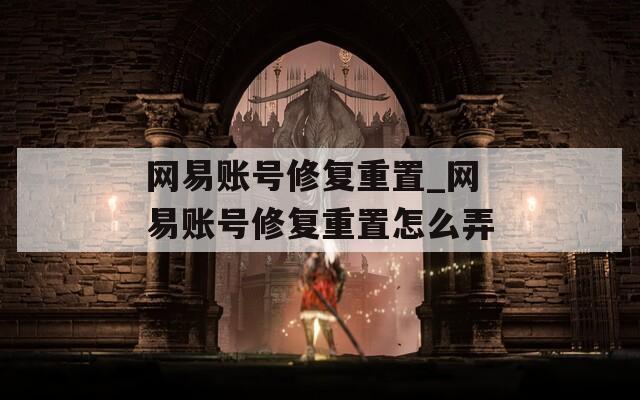網(wǎng)易賬號修復(fù)重置_網(wǎng)易賬號修復(fù)重置怎么弄
