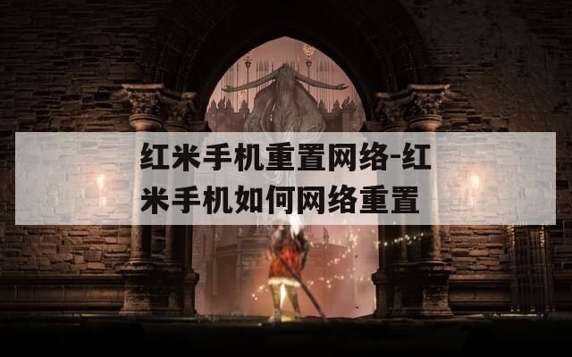 紅米手機(jī)重置網(wǎng)絡(luò)-紅米手機(jī)如何網(wǎng)絡(luò)重置