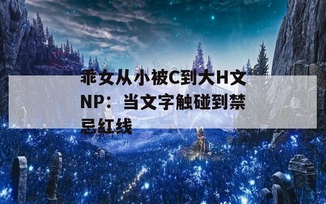 乖女從小被C到大H文NP：當(dāng)文字觸碰到禁忌紅線