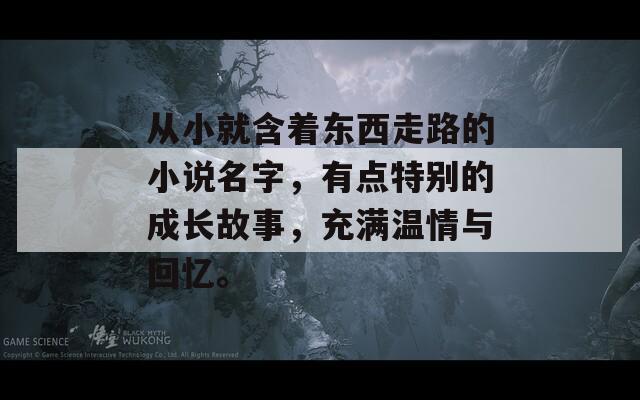 從小就含著東西走路的小說名字，有點特別的成長故事，充滿溫情與回憶。