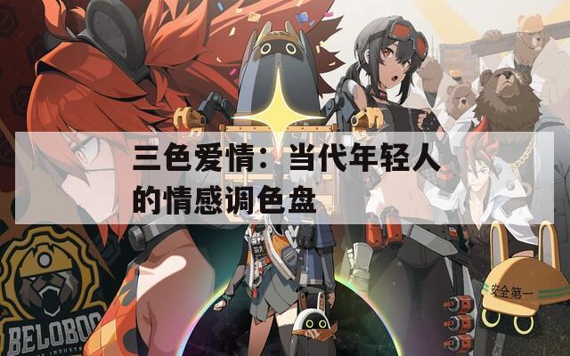 三色愛(ài)情：當(dāng)代年輕人的情感調(diào)色盤(pán)