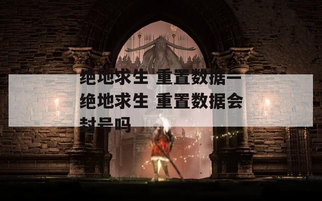 絕地求生 重置數(shù)據(jù)—絕地求生 重置數(shù)據(jù)會封號嗎