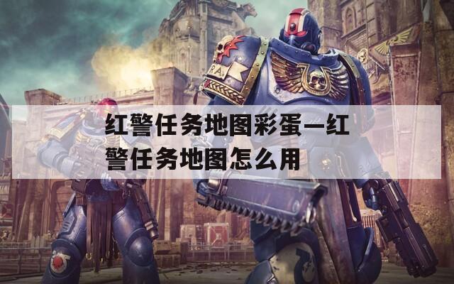 紅警任務(wù)地圖彩蛋—紅警任務(wù)地圖怎么用