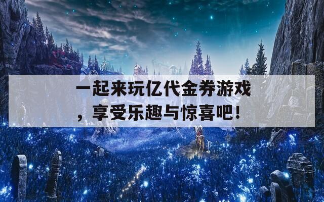 一起來玩億代金券游戲，享受樂趣與驚喜吧！