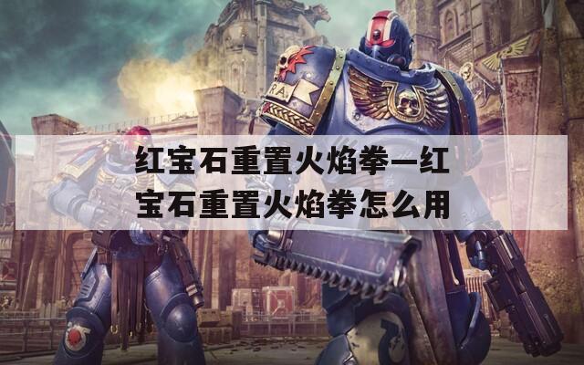 紅寶石重置火焰拳—紅寶石重置火焰拳怎么用