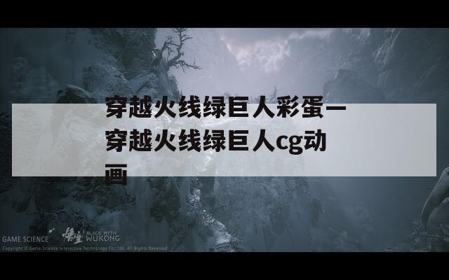 穿越火線綠巨人彩蛋—穿越火線綠巨人cg動(dòng)畫