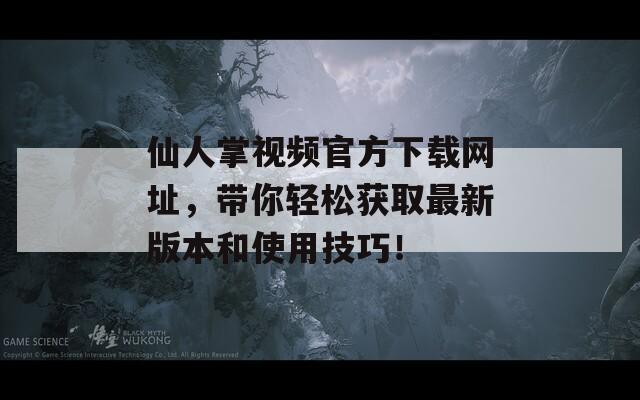 仙人掌視頻官方下載網址，帶你輕松獲取最新版本和使用技巧！