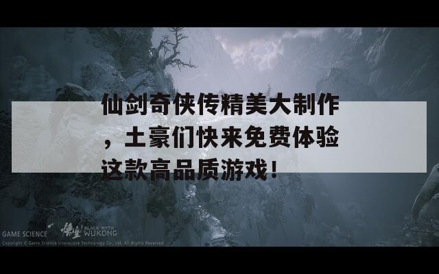 仙劍奇?zhèn)b傳精美大制作，土豪們快來免費(fèi)體驗(yàn)這款高品質(zhì)游戲！