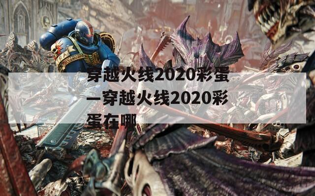 穿越火線2020彩蛋—穿越火線2020彩蛋在哪