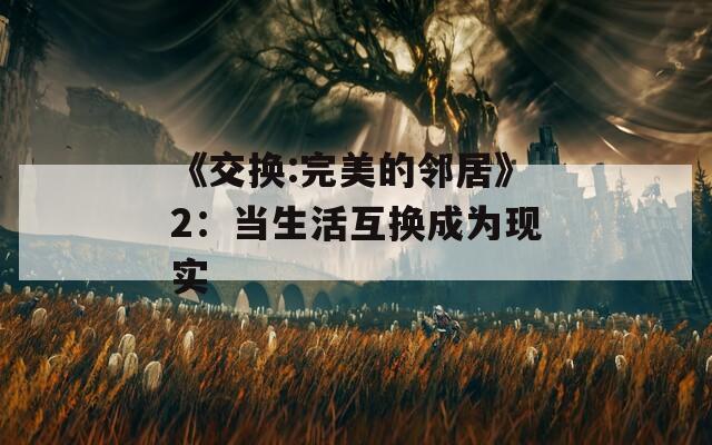 《交換:完美的鄰居》2：當生活互換成為現實