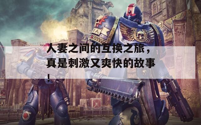 人妻之間的互換之旅，真是刺激又爽快的故事！