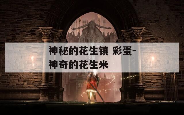 神秘的花生鎮(zhèn) 彩蛋-神奇的花生米