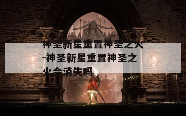 神圣新星重置神圣之火-神圣新星重置神圣之火會消失嗎