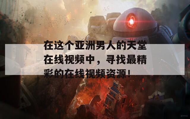 在這個亞洲男人的天堂在線視頻中，尋找最精彩的在線視頻資源！