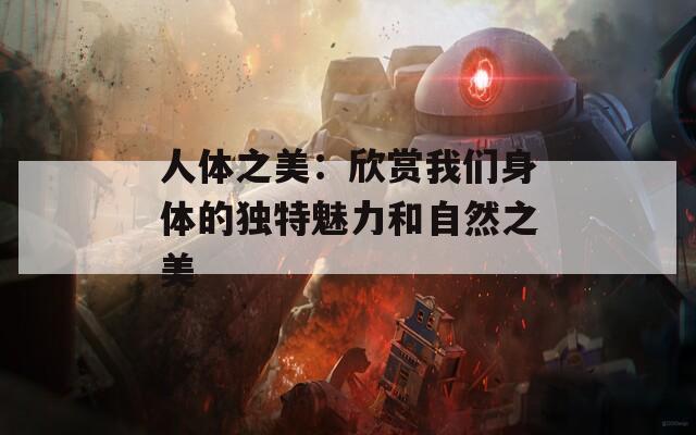 人體之美：欣賞我們身體的獨特魅力和自然之美