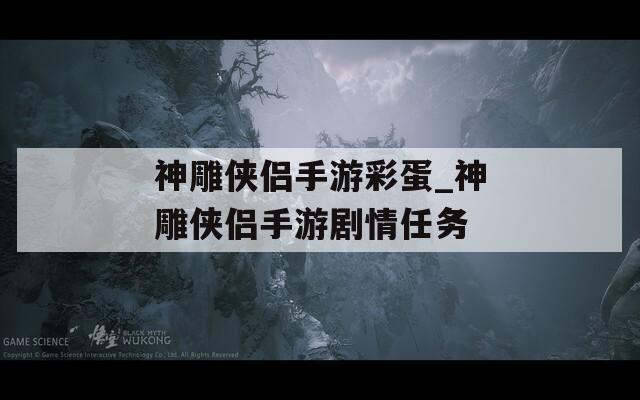神雕俠侶手游彩蛋_神雕俠侶手游劇情任務(wù)