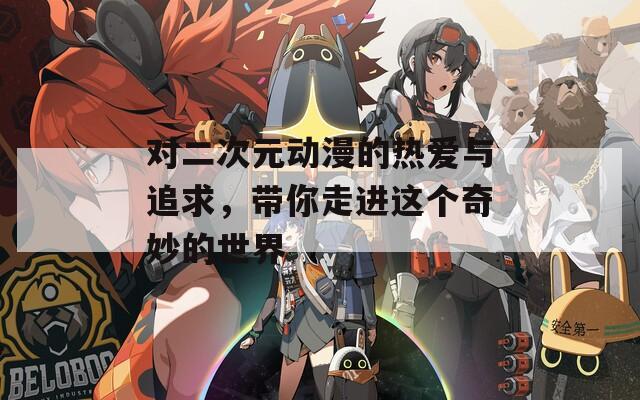 對二次元動漫的熱愛與追求，帶你走進(jìn)這個奇妙的世界