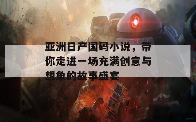 亞洲日產(chǎn)國碼小說，帶你走進一場充滿創(chuàng)意與想象的故事盛宴