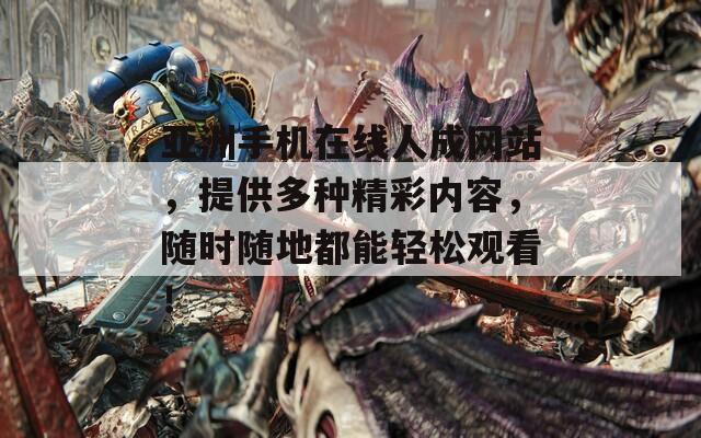亞洲手機(jī)在線人成網(wǎng)站，提供多種精彩內(nèi)容，隨時(shí)隨地都能輕松觀看！