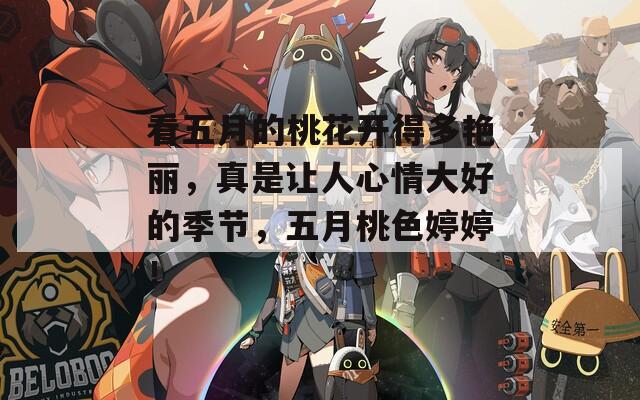 看五月的桃花開得多艷麗，真是讓人心情大好的季節(jié)，五月桃色婷婷！