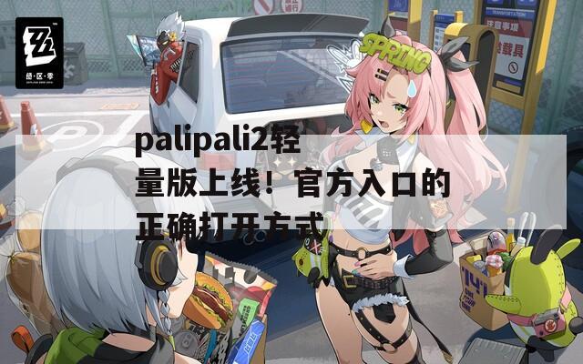 palipali2輕量版上線！官方入口的正確打開方式