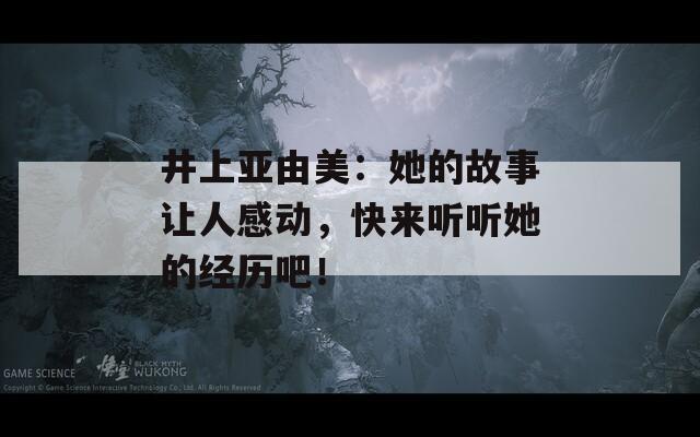 井上亞由美：她的故事讓人感動，快來聽聽她的經(jīng)歷吧！