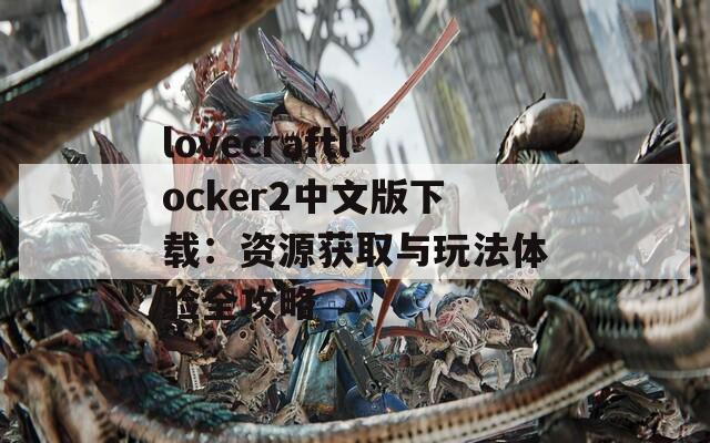 lovecraftlocker2中文版下載：資源獲取與玩法體驗(yàn)全攻略