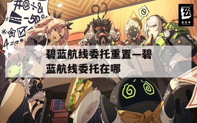 碧藍(lán)航線委托重置—碧藍(lán)航線委托在哪