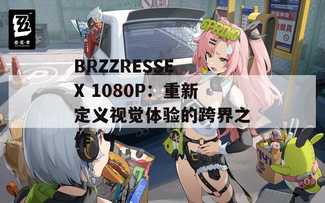 BRZZRESSE X 1080P：重新定義視覺(jué)體驗(yàn)的跨界之作
