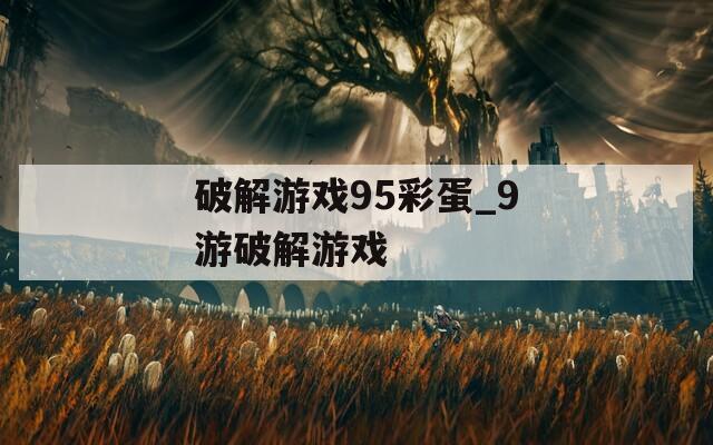 破解游戲95彩蛋_9游破解游戲