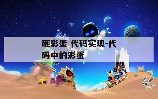 砸彩蛋 代碼實現(xiàn)-代碼中的彩蛋