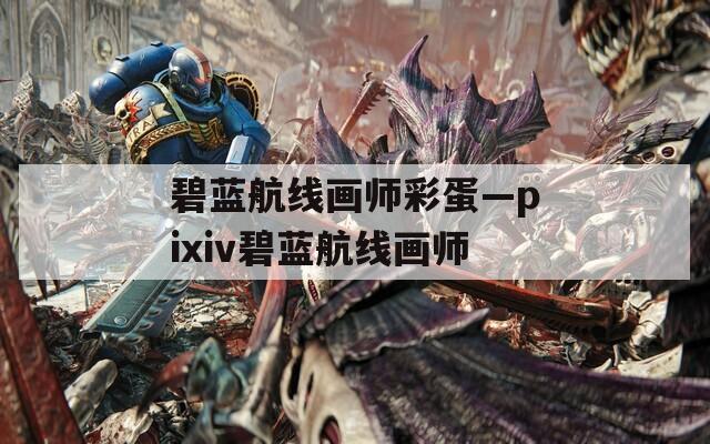 碧藍航線畫師彩蛋—pixiv碧藍航線畫師