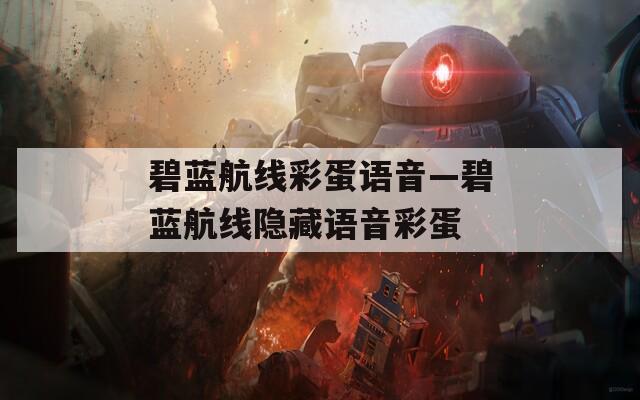 碧藍(lán)航線(xiàn)彩蛋語(yǔ)音—碧藍(lán)航線(xiàn)隱藏語(yǔ)音彩蛋