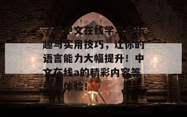 了解中文在線學習的樂趣與實用技巧，讓你的語言能力大幅提升！中文在線a的精彩內容等你來體驗！