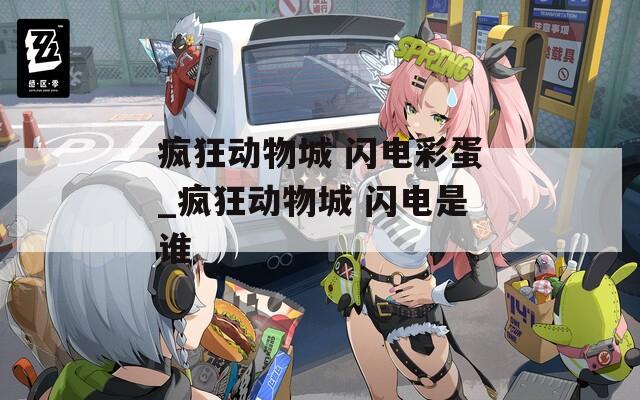 瘋狂動(dòng)物城 閃電彩蛋_瘋狂動(dòng)物城 閃電是誰