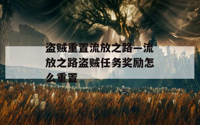 盜賊重置流放之路—流放之路盜賊任務(wù)獎(jiǎng)勵(lì)怎么重置
