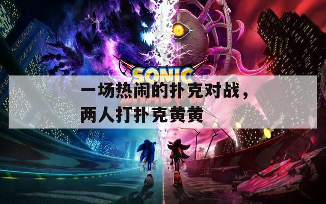 一場熱鬧的撲克對戰(zhàn)，兩人打撲克黃黃