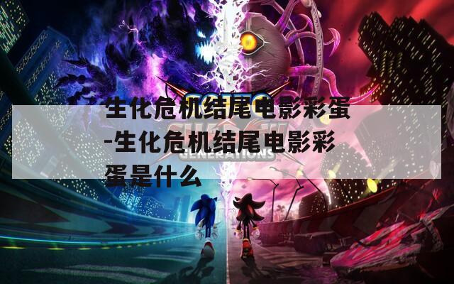 生化危機結(jié)尾電影彩蛋-生化危機結(jié)尾電影彩蛋是什么