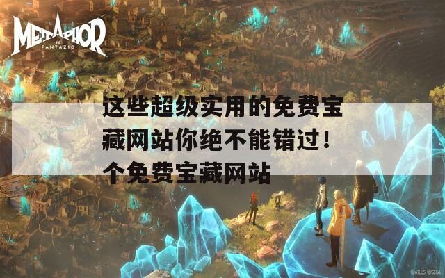 這些超級(jí)實(shí)用的免費(fèi)寶藏網(wǎng)站你絕不能錯(cuò)過！個(gè)免費(fèi)寶藏網(wǎng)站