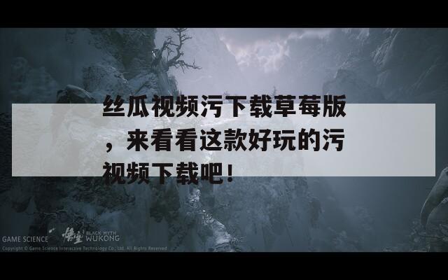 絲瓜視頻污下載草莓版，來看看這款好玩的污視頻下載吧！