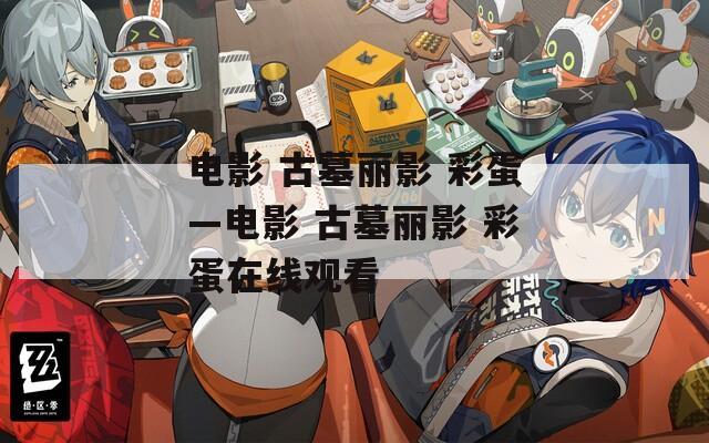 電影 古墓麗影 彩蛋—電影 古墓麗影 彩蛋在線觀看