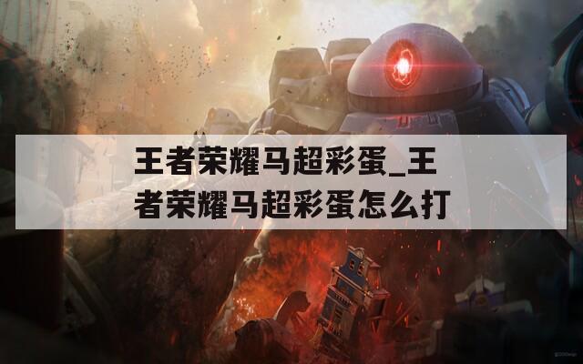 王者榮耀馬超彩蛋_王者榮耀馬超彩蛋怎么打