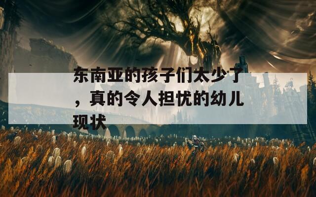 東南亞的孩子們太少了，真的令人擔(dān)憂的幼兒現(xiàn)狀