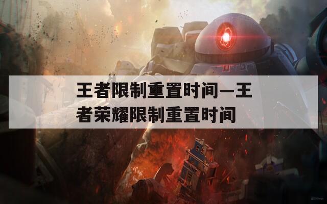 王者限制重置時間—王者榮耀限制重置時間