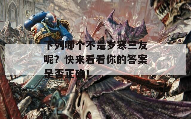 下列哪個(gè)不是歲寒三友呢？快來(lái)看看你的答案是否正確！