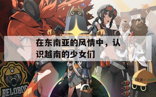 在東南亞的風(fēng)情中，認識越南的少女們