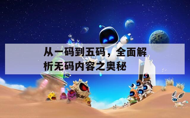 從一碼到五碼，全面解析無(wú)碼內(nèi)容之奧秘